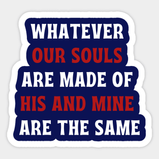 Whatever our souls are made of his and mine are the same Sticker